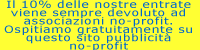 Il 10% delle nostre entrate viene devoluto ad associazioni no-profit, ospitiamo gratuitamente su questo sito pubblicit� no-profit